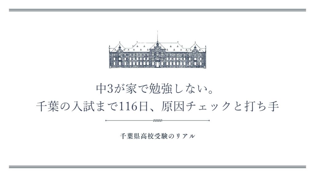 中3が家で勉強しない。千葉の入試まで116日、原因チェックと打ち手